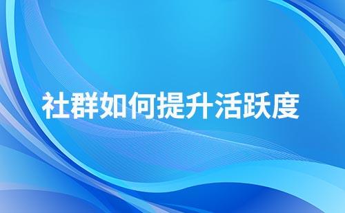 如何提升社群客戶(hù)的粘性和活躍度