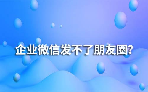 企業微信為什么會發不了朋友圈