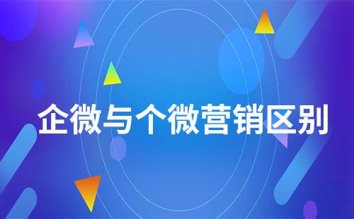 企業(yè)微信營(yíng)銷和個(gè)人微信營(yíng)銷