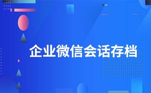 企業(yè)微信會話存檔有什么作用