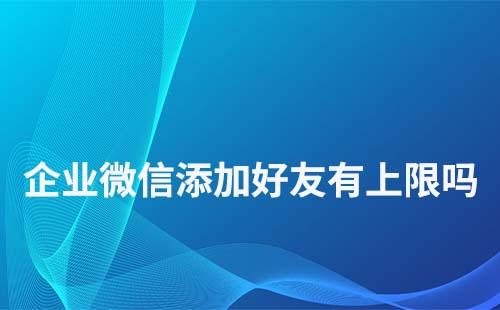 企業(yè)微信號(hào)添加好友數(shù)量有限制嗎