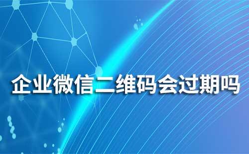 企業微信聯系我二維碼會過期嗎