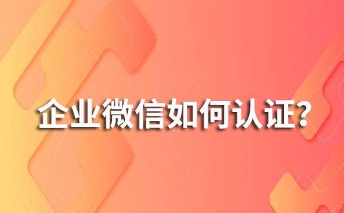 企業(yè)微信怎么進(jìn)行企業(yè)認(rèn)證
