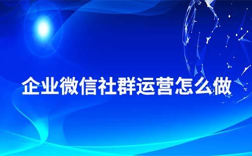 企業(yè)微信社群運營怎么做