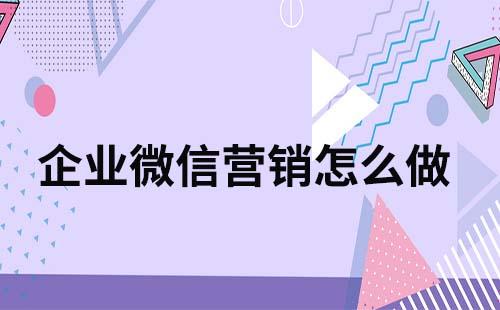 企業微信營銷怎么做