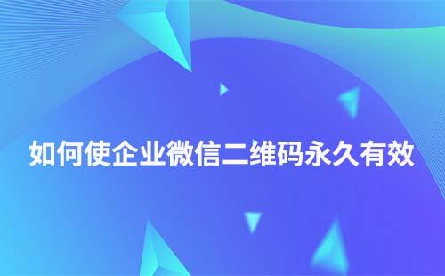 企業微信群二維碼如何永久有效