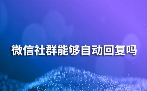 微信社群能夠自動(dòng)回復(fù)嗎