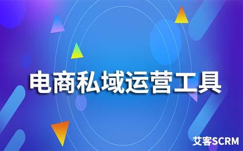 電商私域運(yùn)營(yíng)工具有哪些