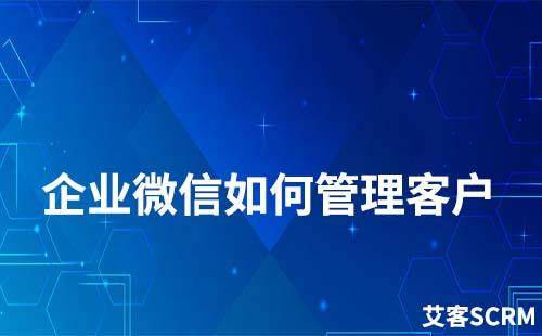 企業微信如何管理客戶
