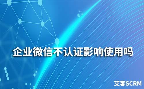 企業(yè)微信不認(rèn)證會(huì)影響使用嗎