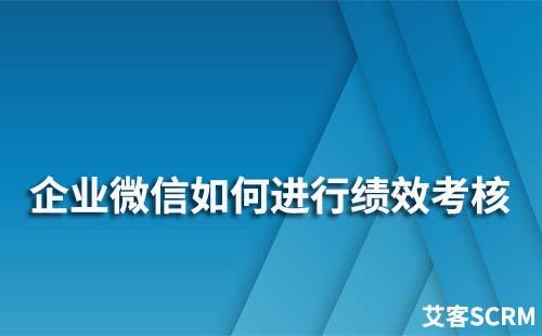 企業(yè)微信如何進(jìn)行績效考核