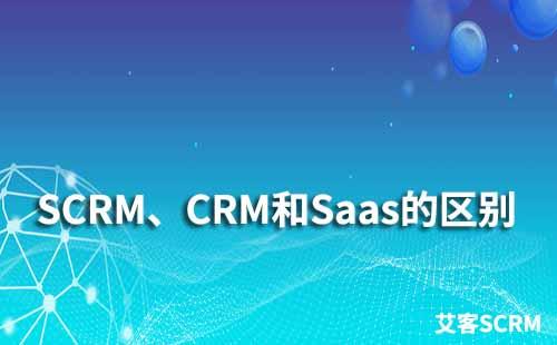 SCRM、CRM和Saas有什么區(qū)別