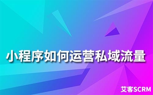 小程序如何運(yùn)營私域流量