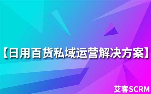 日用百貨行業私域流量運營解決方案