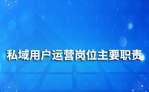 私域用戶(hù)運(yùn)營(yíng)崗位主要職責(zé)是什么