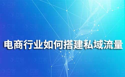 電商行業如何通過企業微信搭建私域流量