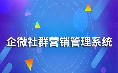 企業(yè)微信社群營銷系統(tǒng)哪家好用
