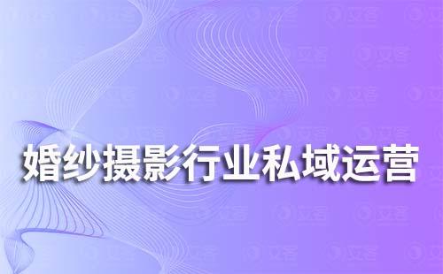 婚紗攝影行業(yè)私域流量運營解決方案