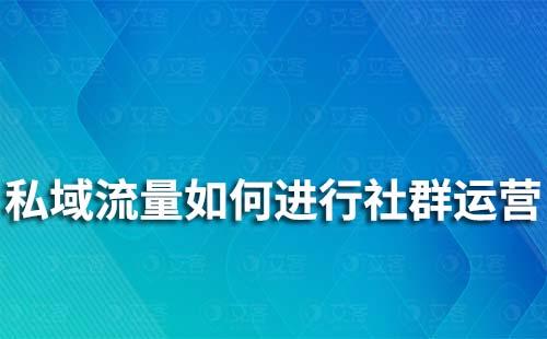 私域流量如何進(jìn)行社群運(yùn)營(yíng)