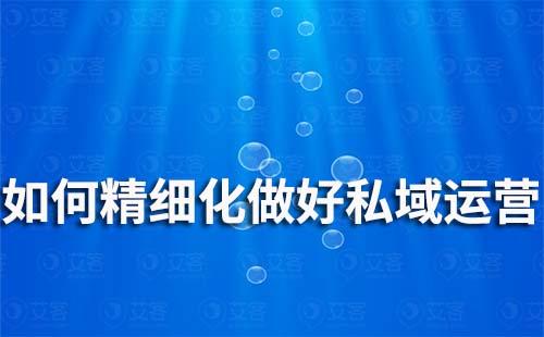 如何精細(xì)化做好私域運(yùn)營