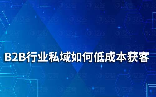 B2B行業如何做通過私域運營低成本獲客