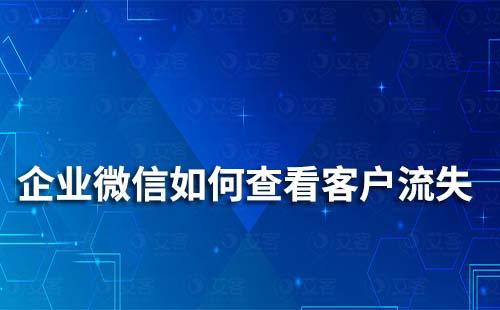 企業微信怎么查看客戶流失