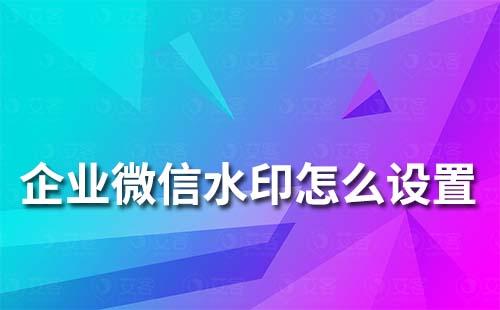 企業(yè)微信上的水印怎么設(shè)置
