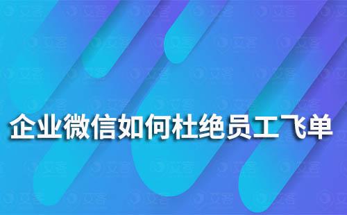 企業(yè)微信如何杜絕員工飛單、走私單的情況