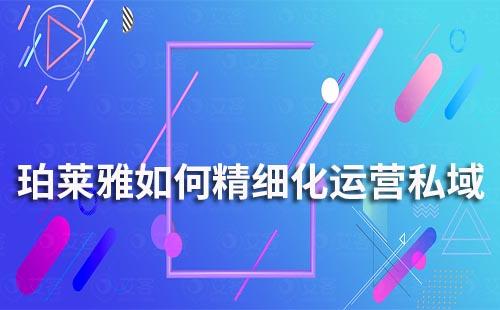珀萊雅如何精細(xì)化運(yùn)營(yíng)私域流量