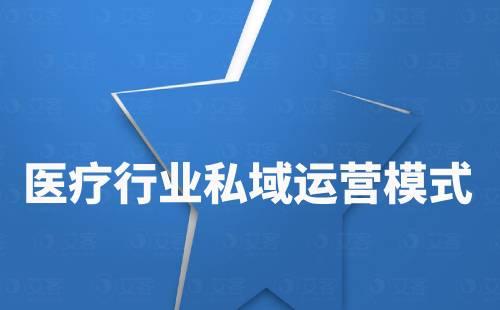 醫(yī)療行業(yè)私域流量運營模式有哪些