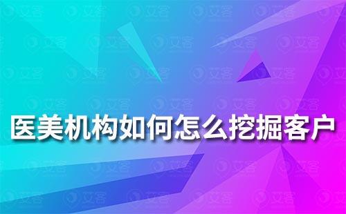 醫(yī)美機(jī)構(gòu)如何怎么挖掘客戶