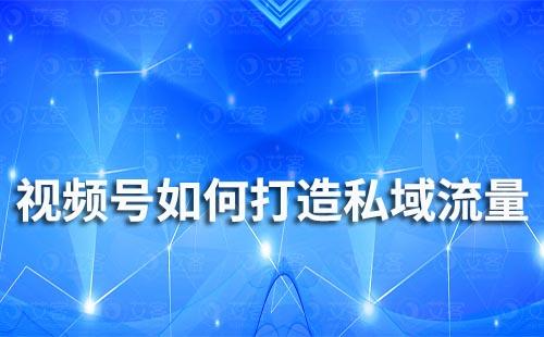 視頻號(hào)如何打造私域流量