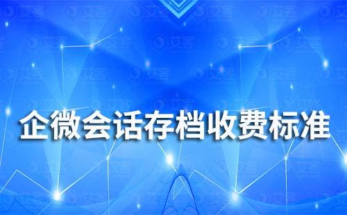 企業微信會話存檔收費標準是多少