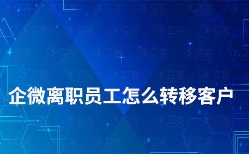 企業微信離職員工如何轉移客戶