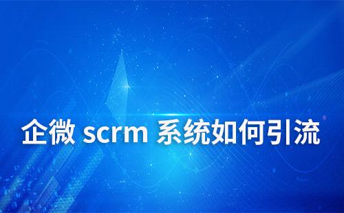 如何通過企微scrm系統做引流