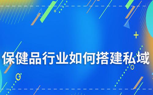保健品行業如何搭建私域