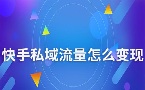 快手私域流量怎么變現(xiàn)