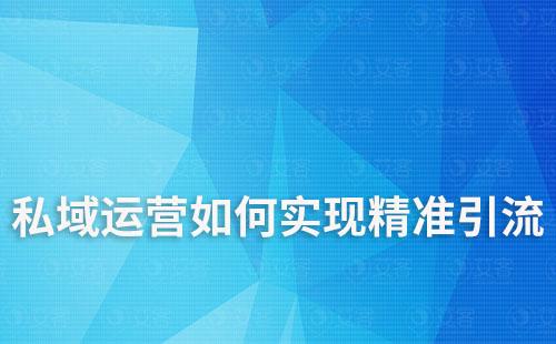 私域運營如何實現精準客戶引流
