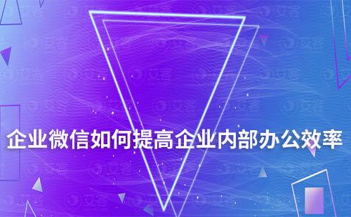 如何利用企業微信提高企業內部辦公效率