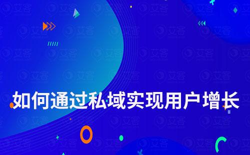 企業(yè)如何通過(guò)私域?qū)崿F(xiàn)用戶(hù)增長(zhǎng)