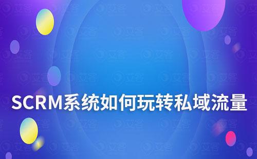 SCRM系統(tǒng)如何助力企業(yè)玩轉(zhuǎn)私域流量運營