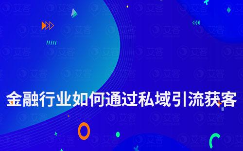 金融行業(yè)如何通過私域運(yùn)營(yíng)進(jìn)行引流獲客