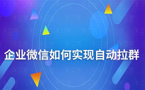 企業(yè)微信如何實現(xiàn)自動拉群