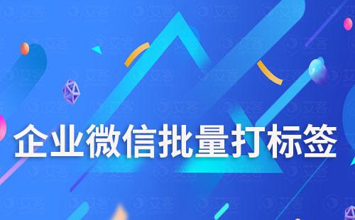 企業(yè)微信如何給客戶批量打標(biāo)簽