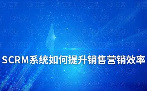 SCRM系統(tǒng)如何提升銷售營銷效率