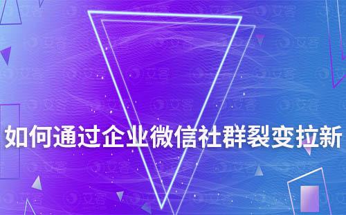 如何通過(guò)企業(yè)微信社群裂變拉新