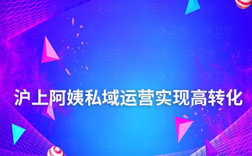 滬上阿姨如何通過運營私域?qū)崿F(xiàn)高轉(zhuǎn)化