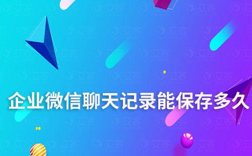 企業微信聊天記錄能保存多久