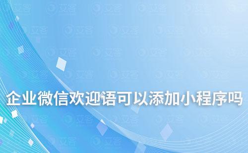 企業(yè)微信歡迎語可以添加小程序嗎