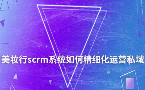 美妝行業(yè)如何利用scrm系統(tǒng)精細(xì)化運(yùn)營(yíng)私域流量